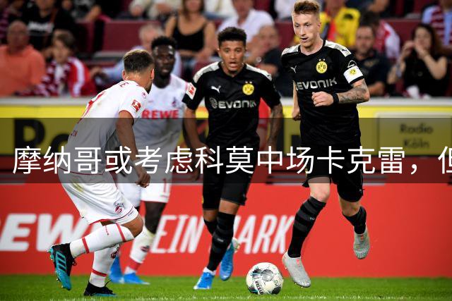 摩纳哥或考虑科莫中场卡克雷，但非首要选择