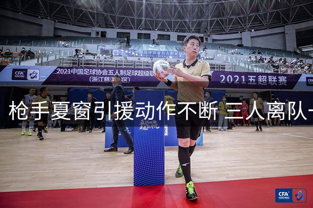 枪手夏窗引援动作不断 三人离队一人加盟阵容更趋合理